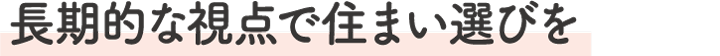 長期的な視点で住まい選び