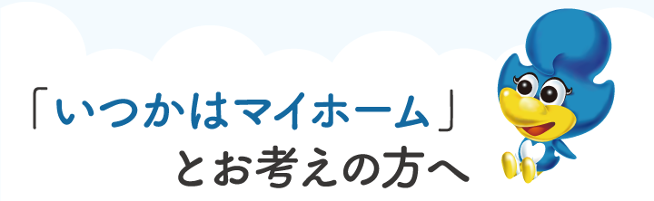 「いつかはマイホーム」とお考えの方へ