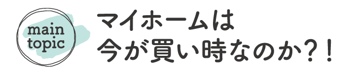 マイホームは今が買い時なのか？！